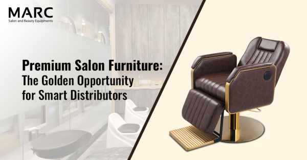 Premium Salon Furniture: The Golden Opportunity for Smart Distributors